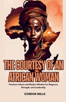 The Courtesy of an African Woman: Timeless Values and Modern Wisdom for Elegance, Strength, and Leadership