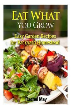 Paperback Eat What You Grow: Easy Garden Recipes for Backyard Homestead Book