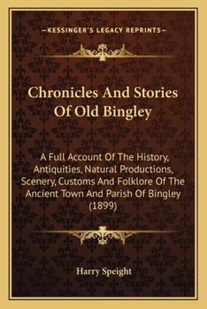 Paperback Chronicles And Stories Of Old Bingley: A Full Account Of The History, Antiquities, Natural Productions, Scenery, Customs And Folklore Of The Ancient T Book