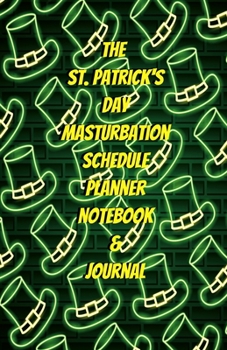 The St. Patrick's Day Masturbation Schedule Planner Notebook & Journal: The Perfect Gift Idea Adult Gag Prank Gifts Novelty Joke Stocking Stuffer Ideas 5.5x8.5 College Ruled White Paper Glossy Cover