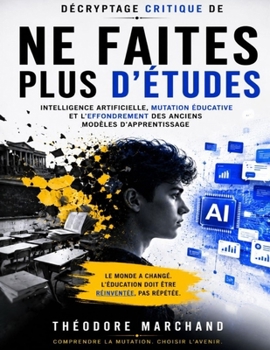 Décryptage critique de Ne faites plus d’études: Intelligence artificielle, mutation éducative et l’effondrement des anciens modèles d’apprentissage (French Edition)