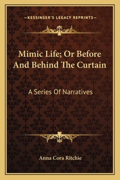 Mimic Life; Or Before And Behind The Curtain: A Series Of Narratives