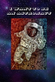 I Want To Be An Astronaut: Astronaut Lovers Notebook Journal Blank Lined Workbook For Outer Space Explorers Composition Book Diary For For Boys And Girls Ruled Pages for Writing Great Christmas Gift I