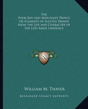 Paperback The Poor Boy and Merchant Prince Or Elements of Success Drawn from the Life and Character of the Late Amos Lawrence Book