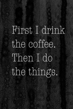 Paperback Journal: First I Drink the Coffee then I Do Things Lined Notebook: 110 Blank Lined (6x9) Pages to Jot Down Your Thoughts Book