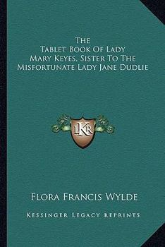 Paperback The Tablet Book Of Lady Mary Keyes, Sister To The Misfortunate Lady Jane Dudlie Book