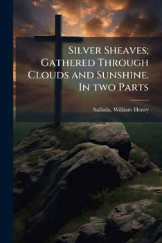 Paperback Silver Sheaves; Gathered Through Clouds and Sunshine. In two Parts Book