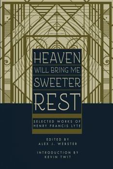 Paperback Heaven Will Bring Me Sweeter Rest: Selected Works of Henry Francis Lyte Book