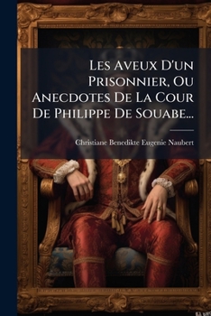 Paperback Les Aveux D'un Prisonnier, Ou Anecdotes De La Cour De Philippe De Souabe... [French] Book