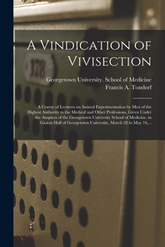 Paperback A Vindication of Vivisection; a Course of Lectures on Animal Experimentation by Men of the Highest Authority in the Medical and Other Professions, Giv Book