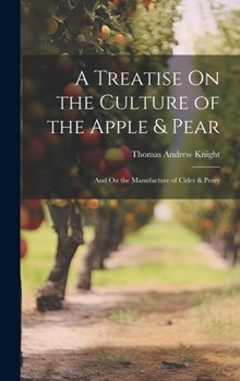 Hardcover A Treatise On the Culture of the Apple & Pear: And On the Manufacture of Cider & Perry Book