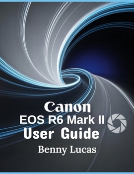 Paperback Canon EOS R6 Mark II User Guide: The Ultimate Step-by-step Manual for Mastering Everything about Your Camera and Maximizing Your Photography Potential Book