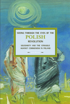 Seeing Through the Eyes of the Polish Revolution: Solidarity and the Struggle Against Communism in Poland - Book #52 of the Historical Materialism