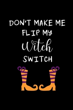 Don't Make Me Flip My WITCH Switch: Funny Hilarious Halloween Gifts for Her ~ Novelty Gift Journal to Write In, Small Diary