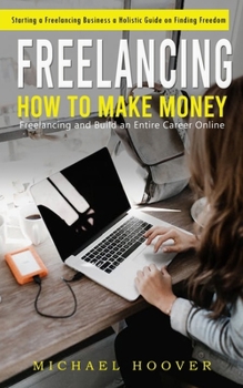 Paperback Freelancing: Starting a Freelancing Business a Holistic Guide on Finding Freedom (How to Make Money Freelancing and Build an Entire Book