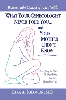 Paperback What Your Gynecologist Never Told You...And Your Mother Didn't Know: Everything You Need to Know Before Your Next Gynecologic Visit Book