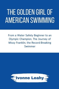 Paperback The Golden Girl of American Swimming: From a Water Safety Beginner to an Olympic Champion, The Journey of Missy Franklin, the Record-Breaking Swimmer Book