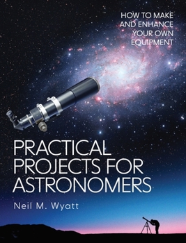 Paperback Practical Projects for Astronomers: How to Make and Enhance Your Own Equipment Book