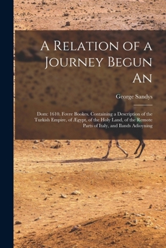 Paperback A Relation of a Journey Begun An: Dom: 1610. Fovre Bookes. Containing a Description of the Turkish Empire, of Ægypt, of the Holy Land, of the Remote P Book