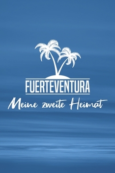 Fuerteventura - Meine zweite Heimat: Reisetagebuch ca DIN A5 weiß liniert über 100 Seiten I Insel Fuerteventura I Kanaren I Tagebuch I Urlaubstagebuch
