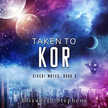 Taken to Kor - Book #5 of the Xiveri Mates