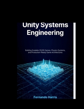 Paperback Unity Systems Engineering: Building Scalable 2D/3D Games, Physics Systems, and Production-Ready Game Architectures Book