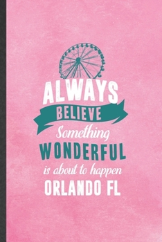 Paperback Always Believe Something Wonderful Is About to Happen Orlando Fl: Funny Backpacking Tourist Lined Notebook/ Blank Journal For World Traveler Visitor, Book