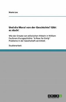 Paperback Und die Moral von der Geschichte? Gibt es doch!: Wie der Einsatz von stilistischen Mitteln in William Faulkners Kurzgeschichte "A Rose for Emily" Prob [German] Book