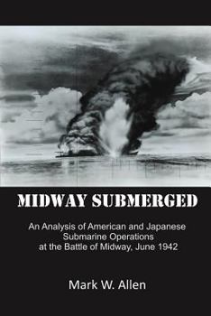 Paperback Midway Submerged: An Analysis of American and Japanese Submarine Operations at the Battle of Midway, June 1942 Book