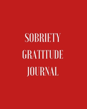 Sobriety Gratitude Journal : Daily Affirmations, Grateful Reminders, Positive Thinking, Personal Reflections, Self Care, Full Day Planner for Addicts