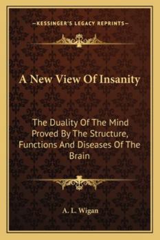 A New View Of Insanity: The Duality Of The Mind Proved By The Structure, Functions And Diseases Of The Brain