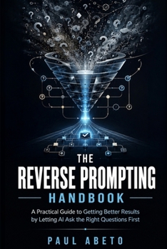 Paperback The Reverse Prompting Handbook: A Practical Guide to Getting Better Results by Letting AI Ask the Right Questions First Book