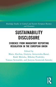 Sustainability Disclosure: Evidence from Mandatory Reporting Regulation in the European Union (Routledge Studies in Central and Eastern European Business and Economics)