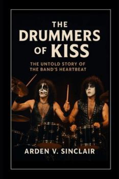 The Drummers of Kiss: The Untold Story of the Band's Heartbeat