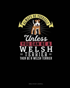 Paperback Always Be Yourself Unless You Can Be A Welsh Terrier Then Be A Welsh Terrier: Bible Study Journal Book