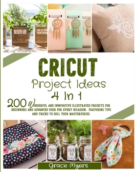 Paperback Cricut Project Ideas 4 in 1: 200 wonderful and innovative illustrated projects for beginners and advanced user for every occasion. Featuring tips a Book