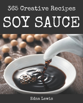 Paperback 365 Creative Soy Sauce Recipes: Happiness is When You Have a Soy Sauce Cookbook! Book