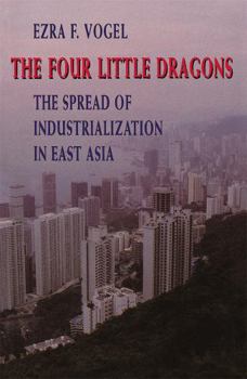 The Four Little Dragons: The Spread of Industrialization in East Asia - Book  of the Edwin O. Reischauer Lectures