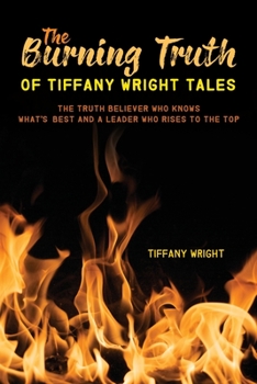 Paperback The Burning Truth of Tiffany Wright Tales: The truth believer who knows what's best and a leader who rises to the top Book