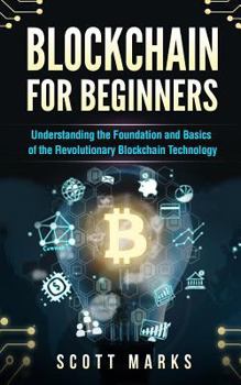 Blockchain for Beginners: Guide to Understanding the Foundation and Basics of the Revolutionary Blockchain Technology (Books on Bitcoin, Investing in Cryptocurrency, Ethereum, Fintech Smart Contracts)