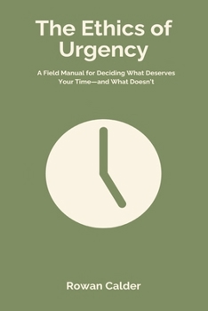 Paperback The Ethics of Urgency: A Field Manual for Deciding What Deserves Your Time and What Doesn t Book