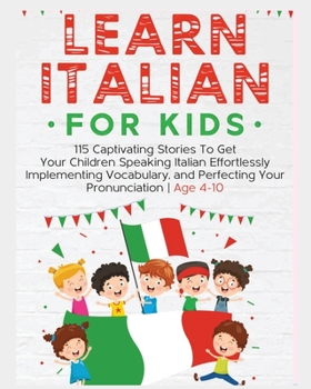 Paperback Learn Italian For Kids: 115 Captivating Stories To Get Your Children Speaking Italian Effortlessly Implementing Vocabulary, and Perfecting You Book