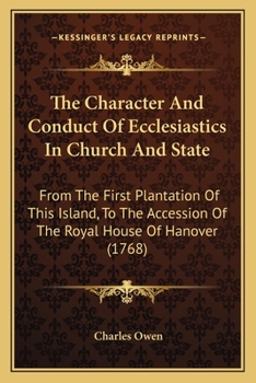 Paperback The Character And Conduct Of Ecclesiastics In Church And State: From The First Plantation Of This Island, To The Accession Of The Royal House Of Hanov Book