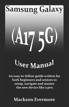 Samsung Galaxy (A17 5G) User Manual: An easy-to-follow guide written for both beginners and seniors to setup, navigate and master the new device like a pro.
