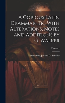 Hardcover A Copious Latin Grammar, Tr., With Alterations, Notes and Additions by G. Walker; Volume 1 Book