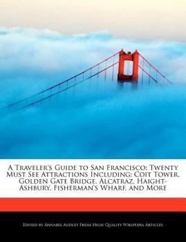 Paperback A Traveler's Guide to San Francisco: Twenty Must See Attractions Including: Coit Tower, Golden Gate Bridge, Alcatraz, Haight-Ashbury, Fisherman's Whar Book