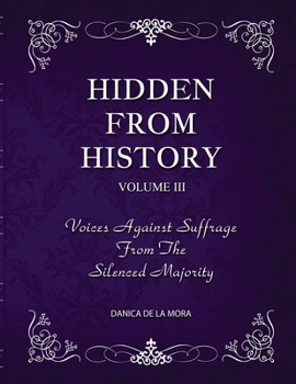 Hidden From History, Volume 3: Voices Against Suffrage from the Silenced Majority
