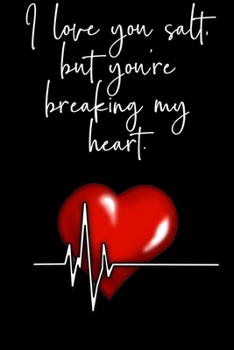 I Love You Salt But You're Breaking My Heart: A Cute 125 Page 6 x 9 Lined Notebook/Journal For Recording and Monitoring Low Salt Meals and Snacks