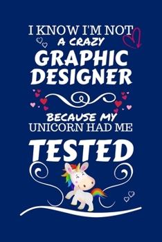 I Know I'm Not A Crazy Graphic Designer Because My Unicorn Had Me Tested: Perfect Gag Gift For A Graphic Designer Who 100% Isn't Crazy! | Blank Lined ... Job | Humour and Banter | Birthday| Hen | Sta