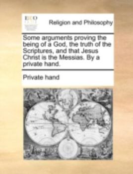 Paperback Some Arguments Proving the Being of a God, the Truth of the Scriptures, and That Jesus Christ Is the Messias. by a Private Hand. Book